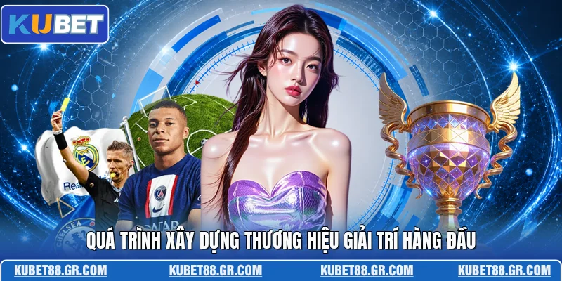 Quá trình xây dựng thương hiệu giải trí hàng đầu
