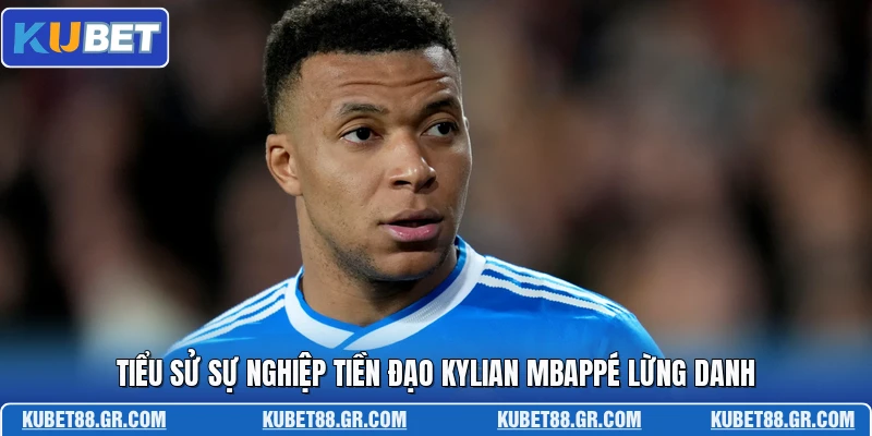 Tiểu sử sự nghiệp tiền đạo Kylian Mbappé lừng danh